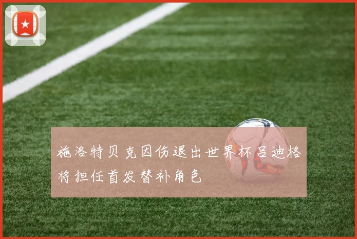 施洛特贝克因伤退出世界杯吕迪格将担任首发替补角色