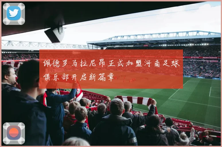 佩德罗马拉尼昂正式加盟河南足球俱乐部开启新篇章
