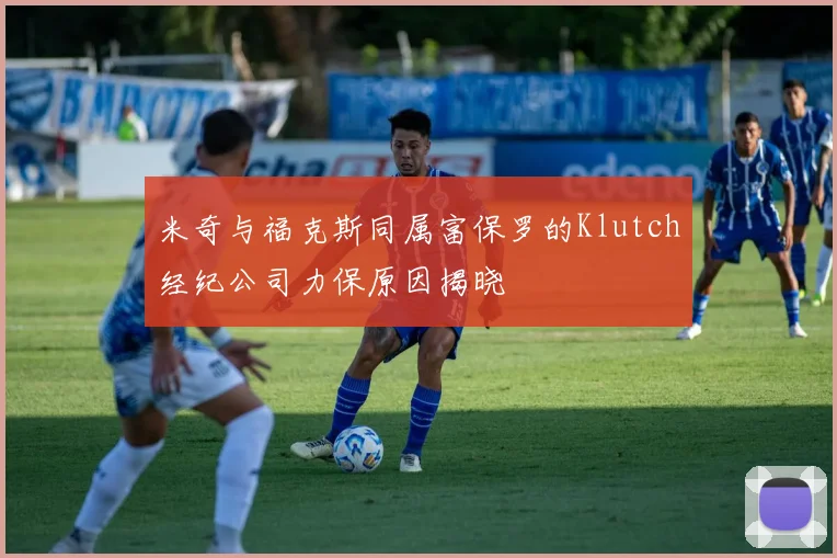 米奇与福克斯同属富保罗的Klutch经纪公司力保原因揭晓