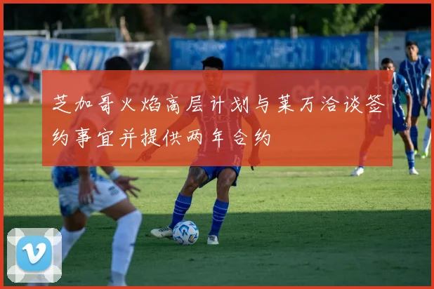芝加哥火焰高层计划与莱万洽谈签约事宜并提供两年合约