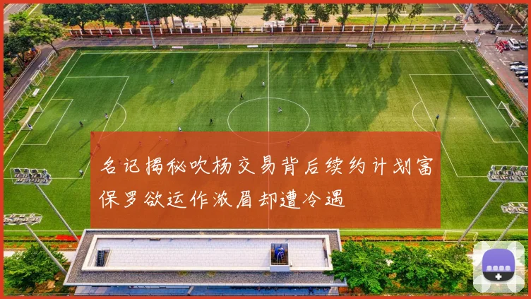 名记揭秘吹杨交易背后续约计划富保罗欲运作浓眉却遭冷遇