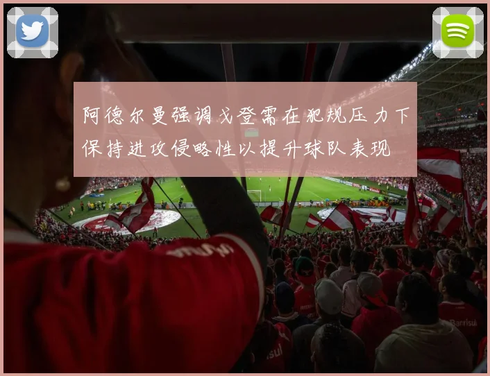 阿德尔曼强调戈登需在犯规压力下保持进攻侵略性以提升球队表现