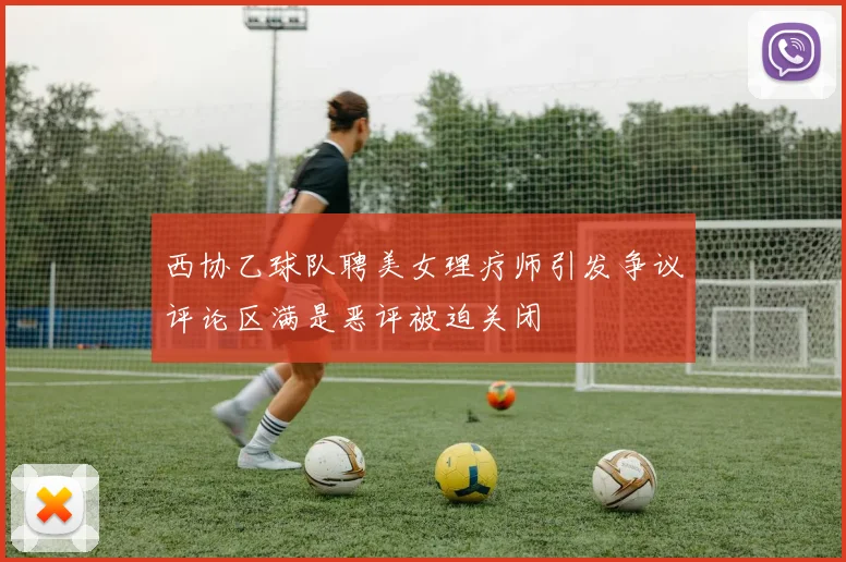 西协乙球队聘美女理疗师引发争议评论区满是恶评被迫关闭