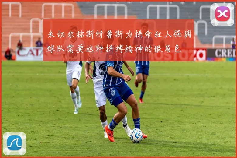 米切尔称斯特鲁斯为拼命狂人强调球队需要这种拼搏精神的狠角色