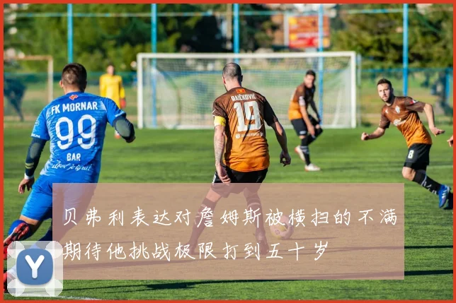 贝弗利表达对詹姆斯被横扫的不满期待他挑战极限打到五十岁