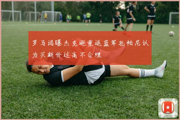 罗马诺曝杰克逊重返蓝军孔帕尼认为买断价过高不合理