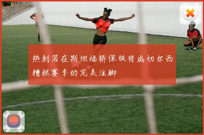 热刺若在斯坦福桥保级将成切尔西糟糕赛季的完美注脚