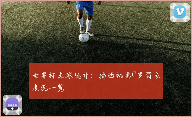 世界杯点球统计：梅西凯恩C罗罚点表现一览
