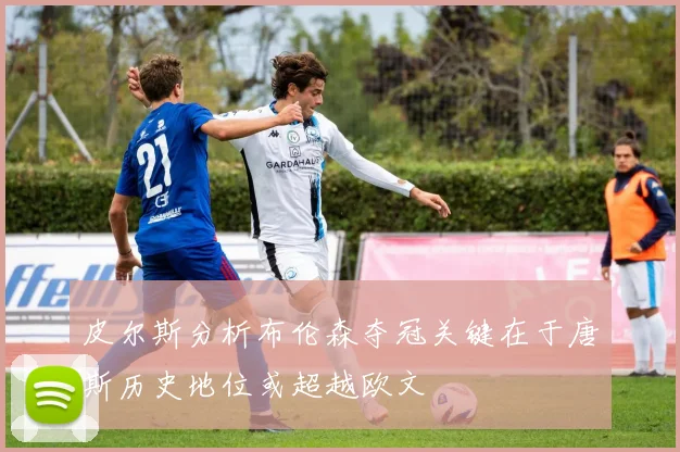皮尔斯分析布伦森夺冠关键在于唐斯历史地位或超越欧文