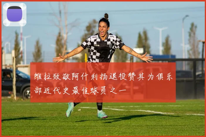 维拉致敬阿什利扬退役赞其为俱乐部近代史最佳球员之一