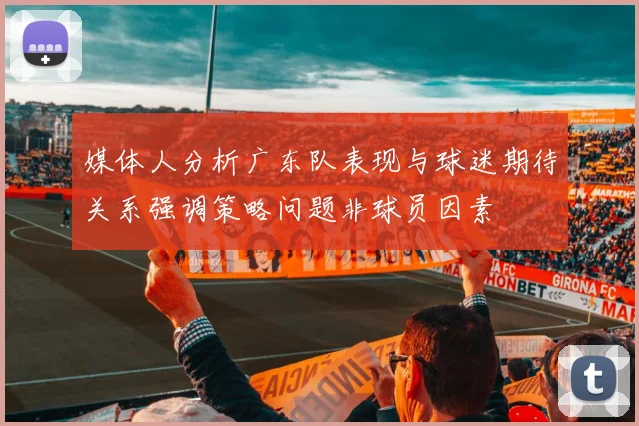 媒体人分析广东队表现与球迷期待关系强调策略问题非球员因素